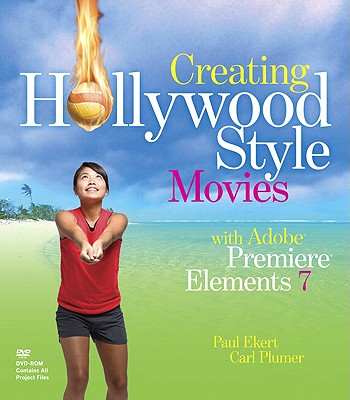 Creating Hollywood-Style Movies with Adobe Premiere Elements 7 - Ekert, Paul, and Plumer, Carl