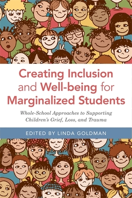 Creating Inclusion and Well-Being for Marginalized Students: Whole-School Approaches to Supporting Children's Grief, Loss, and Trauma - Goldman, Linda (Editor), and Schwartz, Kyle (Contributions by), and Craig, Susan (Contributions by)