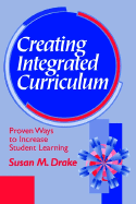Creating Integrated Curriculum: Proven Ways to Increase Student Learning - Drake, Susan M