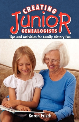 Creating Junior Genealogists: Tips and Activities for Family History Fun - Dennen, Karen Frisch, and Frisch, Karen