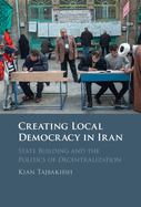 Creating Local Democracy in Iran: State Building and the Politics of Decentralization