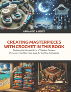 Creating Masterpieces with Crochet in this Book: Exploring the Intricate World of Timeless Textured Patterns in this Must Have Guide for Crafting Enthusiasts