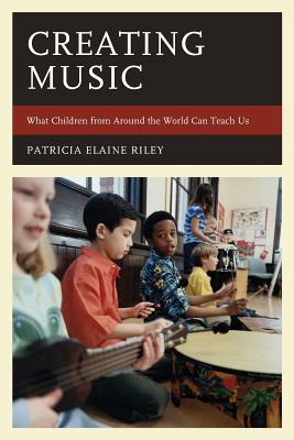 Creating Music: What Children from Around the World Can Teach Us - Riley, Patricia Elaine