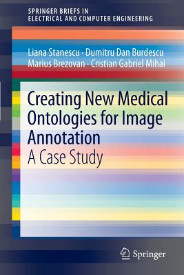 Creating New Medical Ontologies for Image Annotation: A Case Study - Stanescu, Liana, and Burdescu, Dumitru Dan, and Brezovan, Marius
