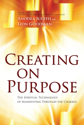 Creating on Purpose: The Spiritual Technology of Manifesting Through the Chakras - Judith, Anodea, and Goodman, Lion