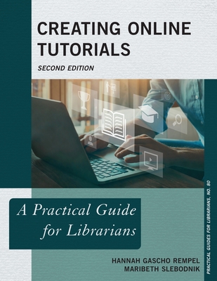 Creating Online Tutorials: A Practical Guide for Librarians - Rempel, Hannah Gascho, and Slebodnik, Maribeth