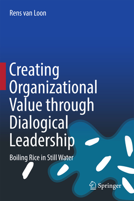 Creating Organizational Value Through Dialogical Leadership: Boiling Rice in Still Water - Van Loon, Rens