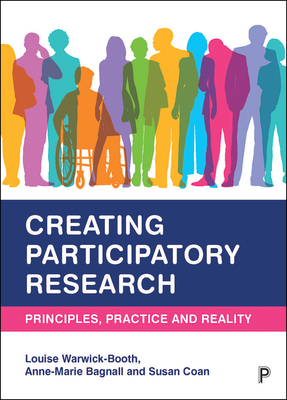 Creating Participatory Research: Principles, Practice and Reality - Warwick-Booth, Louise, and Bagnall, Anne-Marie, and Coan, Susan