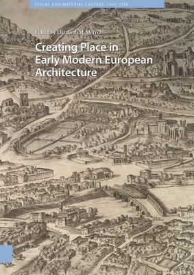 Creating Place in Early Modern European Architecture - Merrill, Elizabeth (Editor), and Andrews, Noam (Contributions by), and Bellini, Federico (Contributions by)