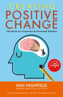 Creating Positive Change: The Book on Corporate & Personal Mindset - Highfield, Iain