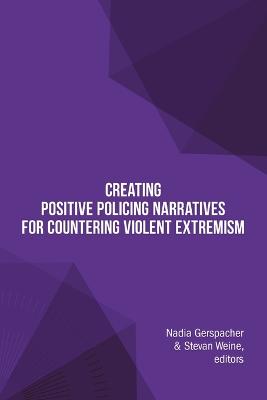 Creating Positive Policing Narratives For Countering Violent Extremism - Gerspacher, Nadia, and Weine, Stevan