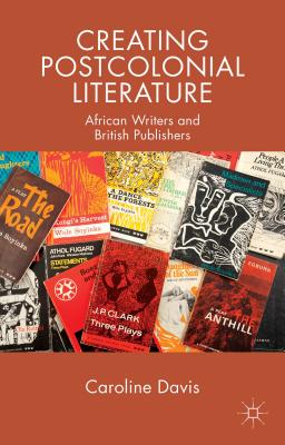 Creating Postcolonial Literature: African Writers and British Publishers - Davis, C