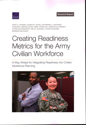 Creating Readiness Metrics for the Army Civilian Workforce: A Way Ahead for Integrating Readiness Into Civilian Workforce Planning - Chindea, Irina a, and Gates, Susan M, and Hastings, Katherine C