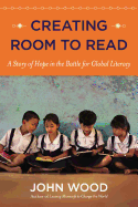 Creating Room to Read: A Story of Hope in the Battle for Global Literacy - Wood, John C.