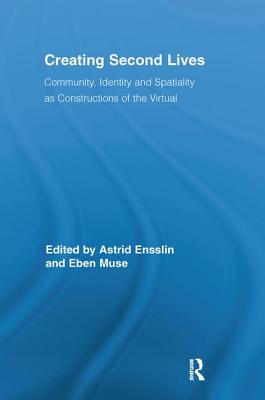 Creating Second Lives: Community, Identity and Spatiality as Constructions of the Virtual - Ensslin, Astrid (Editor), and Muse, Eben (Editor)