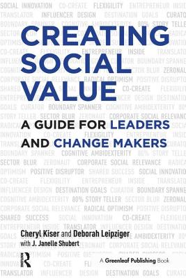 Creating Social Value: A Guide for Leaders and Change Makers - Kiser, Cheryl, and Leipziger, Deborah, and Shubert, J. Janelle