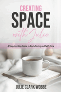 Creating Space with Julie: A Step-by-Step Guide to Decluttering and Self-Care