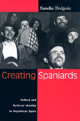 Creating Spaniards: Culture and National Identity in Republican Spain - Holguin, Sandie