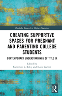 Creating Supportive Spaces for Pregnant and Parenting College Students: Contemporary Understandings of Title IX