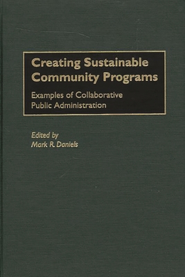 Creating Sustainable Community Programs: Examples of Collaborative Public Administration - Daniels, Mark Ross (Editor)