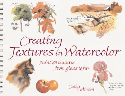 Creating Textures in Watercolor: A Guide to Painting 83 Textures from Grass to Glass to Tree Bark to Fur - Johnson, Cathy