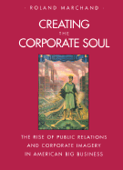 Creating the Corporate Soul: The Rise of Public Relations and Corporate Imagery in American Big Business, (a Director's Circle Book) (a Centennial Book)
