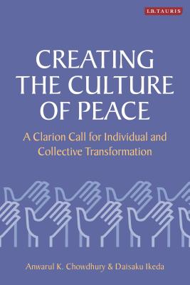 Creating the Culture of Peace: A Clarion Call for Individual and Collective Transformation - Chowdhury, Anwarul K., and Ikeda, Daisaku