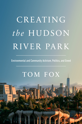 Creating the Hudson River Park: Environmental and Community Activism, Politics, and Greed - Fox, Tom