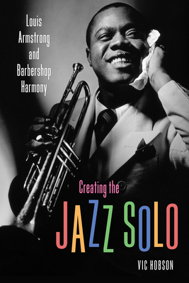 Creating the Jazz Solo: Louis Armstrong and Barbershop Harmony - Hobson, Vic