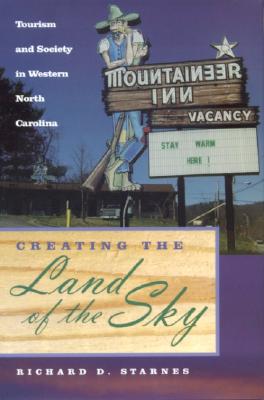 Creating the Land of the Sky: Tourism and Society in Western North Carolina - Starnes, Richard D, Major