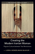 Creating the Modern Iranian Woman: Popular Culture between Two Revolutions