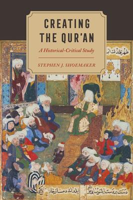 Creating the Qur'an: A Historical-Critical Study - Shoemaker, Stephen J