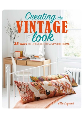 Creating the Vintage Look: 35 Ways to Upcycle for a Stylish Home - Laycock, Ellie