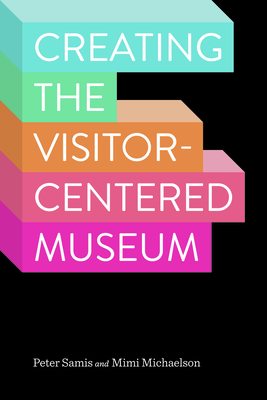 Creating the Visitor-Centered Museum - Samis, Peter, and Michaelson, Mimi
