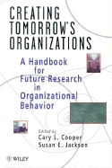 Creating Tomorrow's Organizations: A Handbook for Future Research in Organizational Behavior - Cooper, Cary L, Sir, CBE (Editor), and Jackson, Susan E (Editor)