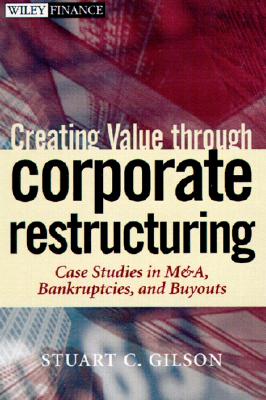 Creating Value Through Corporate Restructuring: Case Studies in Bankruptcies, Buyouts, and Breakups - Gilson, Stuart C