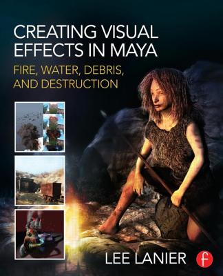 Creating Visual Effects in Maya: Fire, Water, Debris, and Destruction - Lanier, Lee