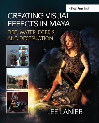 Creating Visual Effects in Maya: Fire, Water, Debris, and Destruction - Lanier, Lee