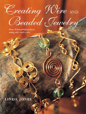Creating Wire and Beaded Jewelry: Over 35 Beautiful Projects Using Wire and Beads - Jones, Linda
