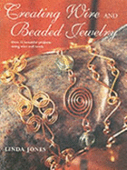 Creating Wire and Beaded Jewelry: Over 35 Beautiful Projects Using Wire and Beads - Jones, Linda