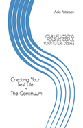 Creating Your Best Life the Continuum: Your Life Lessons, Your Life Goals, Your Future Desires