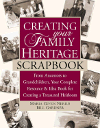 Creating Your Family Heritage Scrapbook: From Ancestors to Grandchildren, Your Complete Resource & Idea Book for Creating a Treasured Heirloom - Nerius, Maria Given, and Gardner, Bill