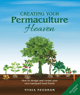 Creating Your Permaculture Heaven: How to design and create your own backyard food forest