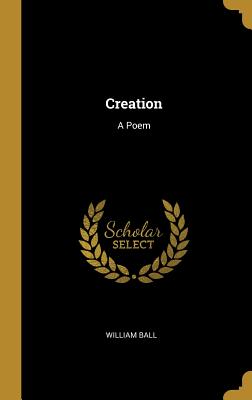 Creation: A Poem - Ball, William