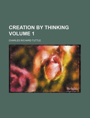 Creation by Thinking Volume 1 - Tuttle, Charles Richard