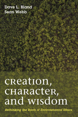 Creation, Character, and Wisdom - Bland, Dave L, and Webb, Sean Patrick