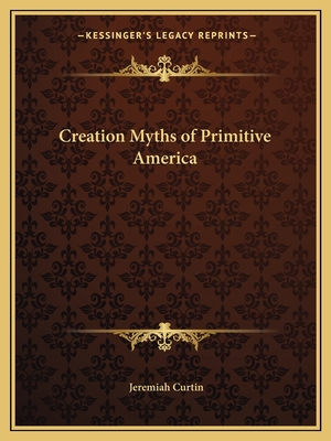 Creation Myths of Primitive America - Curtin, Jeremiah