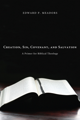 Creation, Sin, Covenant, and Salvation: A Primer for Biblical Theology - Meadors, Edward P