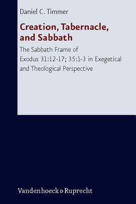 Creation, Tabernacle, and Sabbath: The Sabbath Frame of Exodus 31:12-17; 35:1-3 in Exegetical and Theological Perspective - Timmer, Daniel C