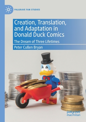 Creation, Translation, and Adaptation in Donald Duck Comics: The Dream of Three Lifetimes - Bryan, Peter Cullen